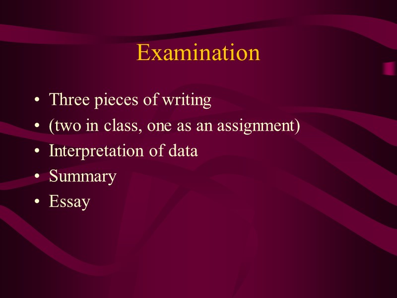 Examination Three pieces of writing (two in class, one as an assignment) Interpretation of